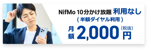 NifMo 10分かけ放題  利用なし(半額ダイヤル利用)月額2,000円（税抜）