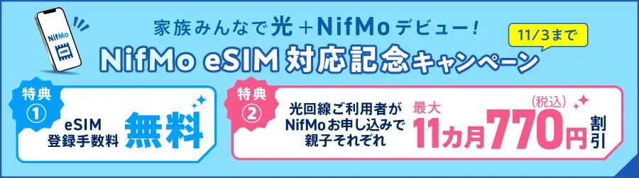 NifMo eSIM 対応キャンペーン9月23日まで。特典1：eSIM登録手数料無料、特典2：光回線ご利用者がNifMoお申し込みで親子それぞれ11カ月770円割引